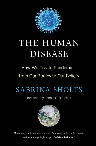 The Human Disease: How We Create Pandemics, from Our Bodies to Beliefs