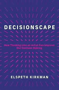 Decisionscape: How Thinking Like an Artist Can Improve Our Decision-Making