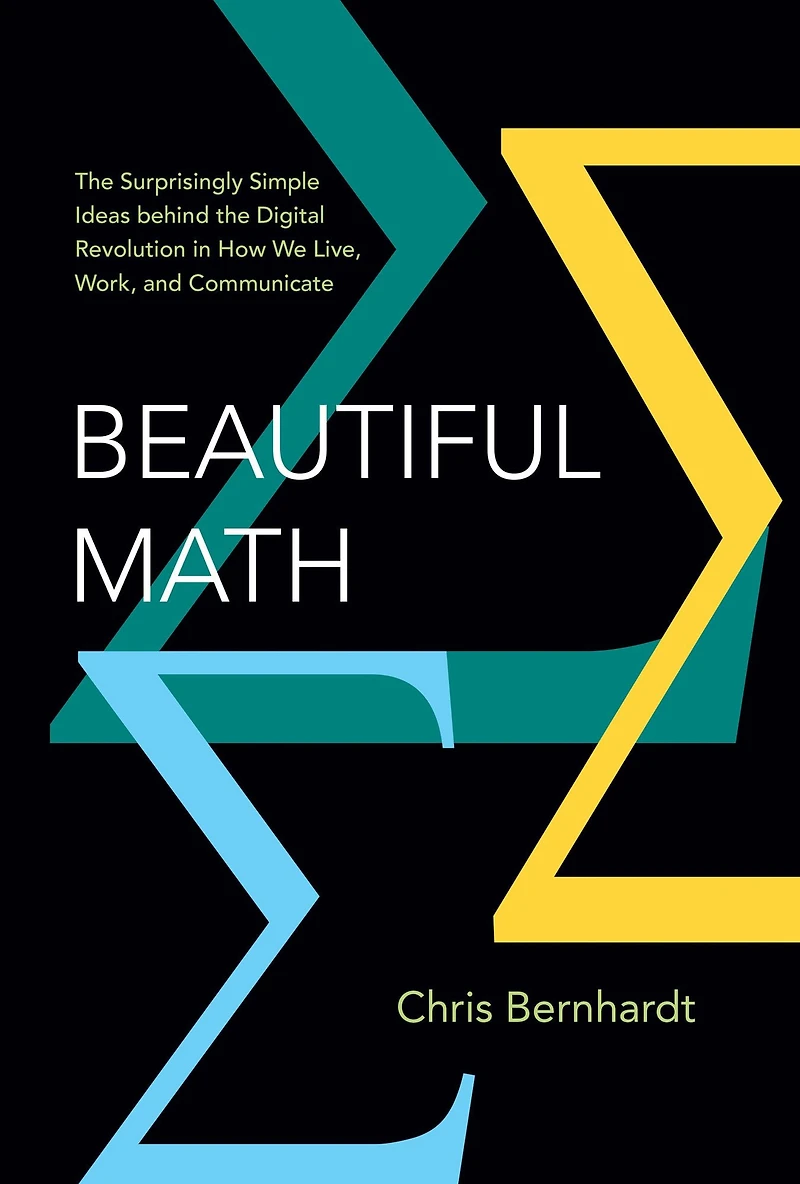 Beautiful Math: the Surprisingly Simple Ideas behind Digital Revolution How We Live, Work, and Communicate