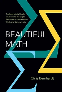 Beautiful Math: the Surprisingly Simple Ideas behind Digital Revolution How We Live, Work, and Communicate
