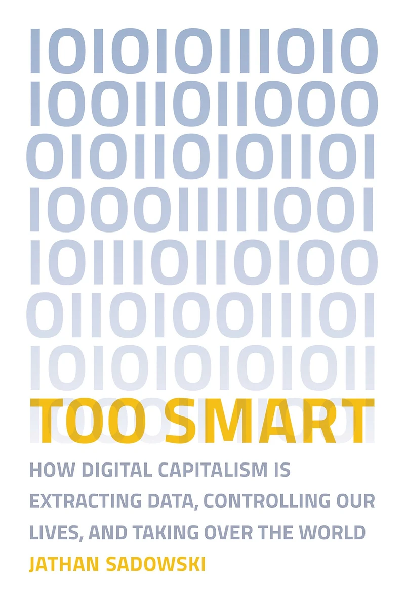 Too Smart: How Digital Capitalism is Extracting Data, Controlling Our Lives, and Taking Over the World