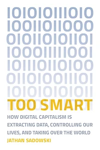 Too Smart: How Digital Capitalism is Extracting Data, Controlling Our Lives, and Taking Over the World