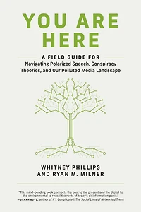You Are Here: A Field Guide for Navigating Polarized Speech, Conspiracy Theories, and Our Polluted Media Landscape