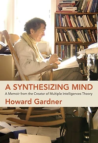 A Synthesizing Mind: Memoir from the Creator of Multiple Intelligences Theory