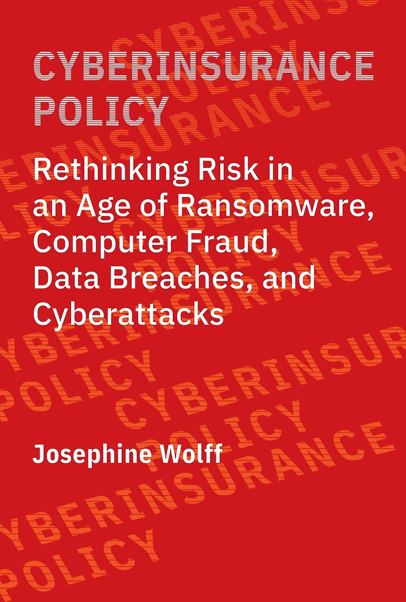 Cyberinsurance Policy: Rethinking Risk an Age of Ransomware, Computer Fraud, Data Breaches, and Cyberattacks