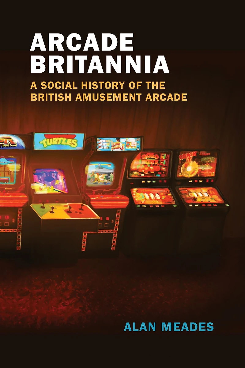 Arcade Britannia: A Social History of the British Amusement