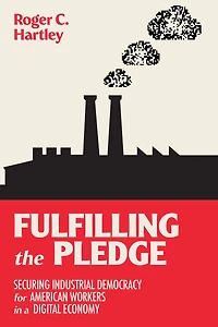 Fulfilling the Pledge: Securing Industrial Democracy for American Workers a Digital Economy