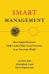 Smart Management: How Simple Heuristics Help Leaders Make Good Decisions an Uncertain World