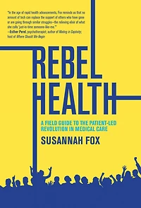 Rebel Health: A Field Guide to the Patient-Led Revolution Medical Care