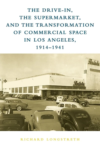 The Drive-In, the Supermarket, and the Transformation of Commercial Space in Los Angeles, 1914-1941