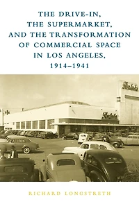 The Drive-In, the Supermarket, and the Transformation of Commercial Space in Los Angeles, 1914-1941