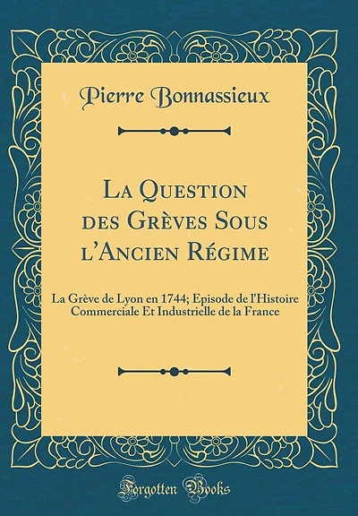 La Question des Grèves Sous l'Ancien Régime: La Grève de Lyon en 1744; Épisode de l'Histoire Commerciale Et Industrielle de la France (Classic Reprint)