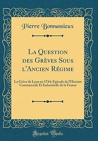 La Question des Grèves Sous l'Ancien Régime: La Grève de Lyon en 1744; Épisode de l'Histoire Commerciale Et Industrielle de la France (Classic Reprint)