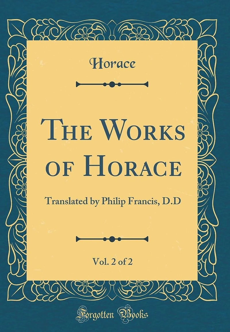 The Works of Horace, Vol. 2 of 2: Translated by Philip Francis, D.D (Classic Reprint)