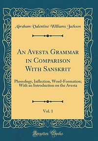 An Avesta Grammar in Comparison With Sanskrit, Vol. 1: Phonology, Inflection, Word-Formation; With an Introduction on the Avesta (Classic Reprint)