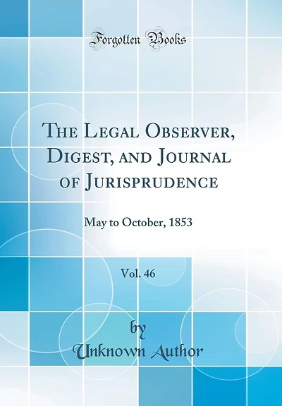 The Legal Observer, Digest, and Journal of Jurisprudence, Vol. 46: May to October, 1853 (Classic Reprint)