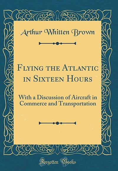 Flying the Atlantic in Sixteen Hours: With a Discussion of Aircraft in Commerce and Transportation (Classic Reprint)