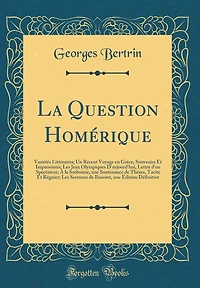La Question Homérique: Variétés Littéraires; Un Récent Voyage en Grèce, Souvenirs Et Impressions; Les Jeux Olympiques D'aujourd'hui, Lettre d'un Spectateur; À la Sorbonne, une Soutenance de Thèses, Tacite Et Régnier; Les Sermons de Bossuet, une