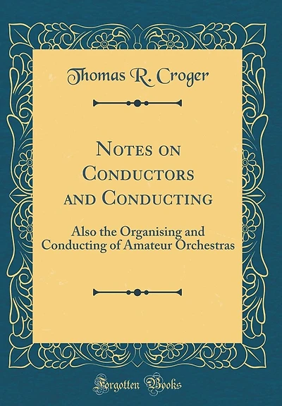 Notes on Conductors and Conducting: Also the Organising and Conducting of Amateur Orchestras (Classic Reprint)