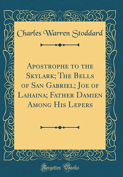 Apostrophe to the Skylark; The Bells of San Gabriel; Joe of Lahaina; Father Damien Among His Lepers (Classic Reprint)