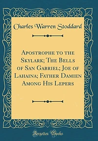 Apostrophe to the Skylark; The Bells of San Gabriel; Joe of Lahaina; Father Damien Among His Lepers (Classic Reprint)