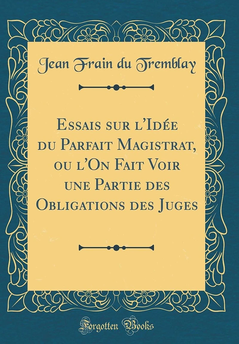 Essais sur l'Idée du Parfait Magistrat, ou l'On Fait Voir une Partie des Obligations des Juges (Classic Reprint)