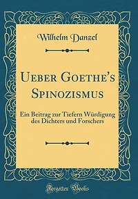 Ueber Goethe's Spinozismus: Ein Beitrag zur Tiefern Würdigung des Dichters und Forschers (Classic Reprint)