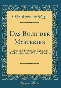 Das Buch der Mysterien: Leben und Treiben der Geheimen Gesellschaften Aller Zeiten und Völker (Classic Reprint)