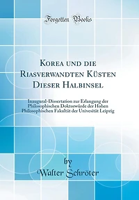 Korea und die Riasverwandten Küsten Dieser Halbinsel: Inaugural-Dissertation zur Erlangung der Philosophischen Doktorwürde der Hohen Philosophischen Fakultät der Univesität Leipzig (Classic Reprint)