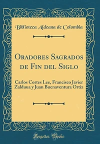 Oradores Sagrados de Fin del Siglo: Carlos Cortes Lee, Francisco Javier Zalduua y Juan Buenaventura Ortiz (Classic Reprint)