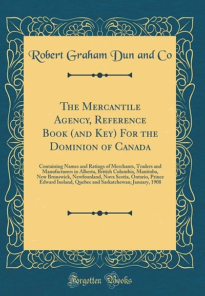 The Mercantile Agency, Reference Book (and Key) For the Dominion of Canada: Containing Names and Ratings of Merchants, Traders and Manufacturers in Alberta, British Columbia, Manitoba, New Brunswick, Newfoundland, Nova Scotia, Ontario, Prince Edward Islan