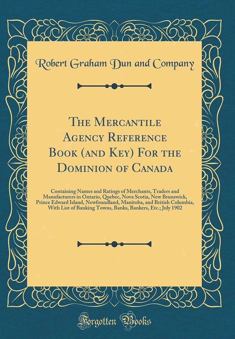 The Mercantile Agency Reference Book (and Key) For the Dominion of Canada: Containing Names and Ratings of Merchants, Traders and Manufacturers in Ontario, Quebec, Nova Scotia, New Brunswick, Prince Edward Island, Newfoundland, Manitoba, and British Colum