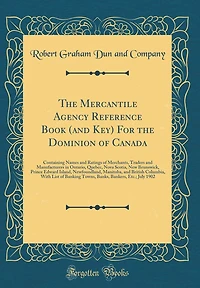 The Mercantile Agency Reference Book (and Key) For the Dominion of Canada: Containing Names and Ratings of Merchants, Traders and Manufacturers in Ontario, Quebec, Nova Scotia, New Brunswick, Prince Edward Island, Newfoundland, Manitoba, and British Colum