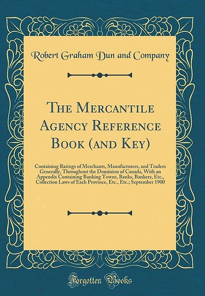 The Mercantile Agency Reference Book (and Key): Containing Ratings of Merchants, Manufacturers, and Traders Generally, Throughout the Dominion of Canada, With an Appendix Containing Banking Towns, Banks, Bankers, Etc., Collection Laws of Each Province, Et