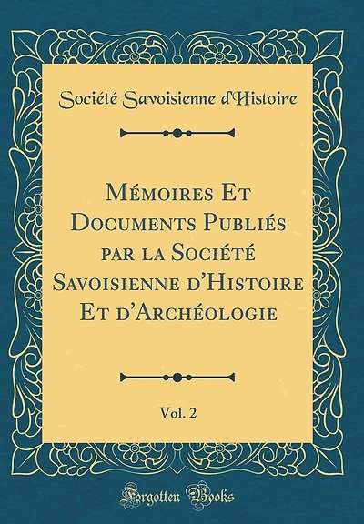 Mémoires Et Documents Publiés par la Société Savoisienne d'Histoire Et d'Archéologie, Vol. 2 (Classic Reprint)