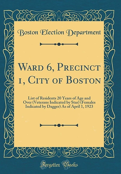 Ward 6, Precinct 1, City of Boston: List of Residents 20 Years of Age and Over (Veterans Indicated by Star) (Females Indicated by Dagger) As of April 1, 1923 (Classic Reprint)