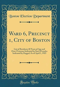 Ward 6, Precinct 1, City of Boston: List of Residents 20 Years of Age and Over (Veterans Indicated by Star) (Females Indicated by Dagger) As of April 1, 1923 (Classic Reprint)