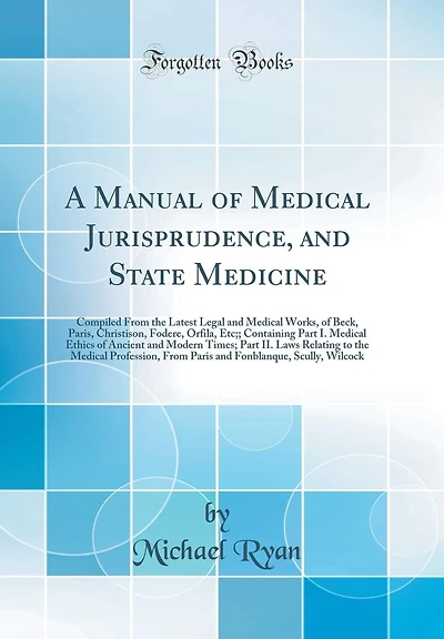 A Manual of Medical Jurisprudence, and State Medicine: Compiled From the Latest Legal and Medical Works, of Beck, Paris, Christison, Fodere, Orfila, Etc; Containing Part I. Medical Ethics of Ancient and Modern Times; Part II. Laws Relating to the Medica