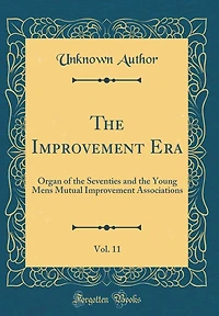 The Improvement Era, Vol. 11: Organ of the Seventies and the Young Mens Mutual Improvement Associations (Classic Reprint)