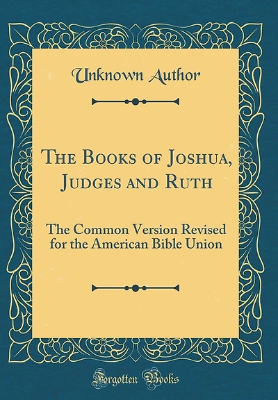 The Books of Joshua, Judges and Ruth: The Common Version Revised for the American Bible Union (Classic Reprint)