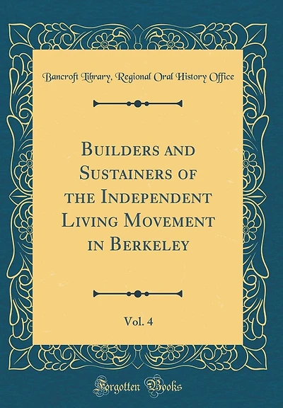 Builders and Sustainers of the Independent Living Movement in Berkeley, Vol. 4 (Classic Reprint)