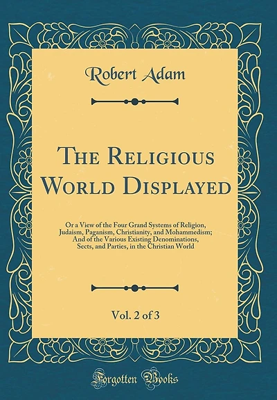The Religious World Displayed, Vol. 2 of 3: Or a View of the Four Grand Systems of Religion, Judaism, Paganism, Christianity, and Mohammedism; And of the Various Existing Denominations, Sects, and Parties, in the Christian World (Classic Reprint)