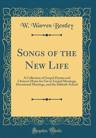 Songs of the New Life: A Collection of Gospel Hymns and Choicest Music for Use in Gospel Meetings, Devotional Meetings, and the Sabbath-School (Classic Reprint)