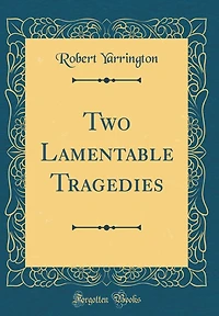 Two Lamentable Tragedies (Classic Reprint)