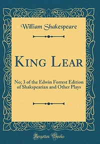 King Lear: No; 3 of the Edwin Forrest Edition of Shakspearian and Other Plays (Classic Reprint)