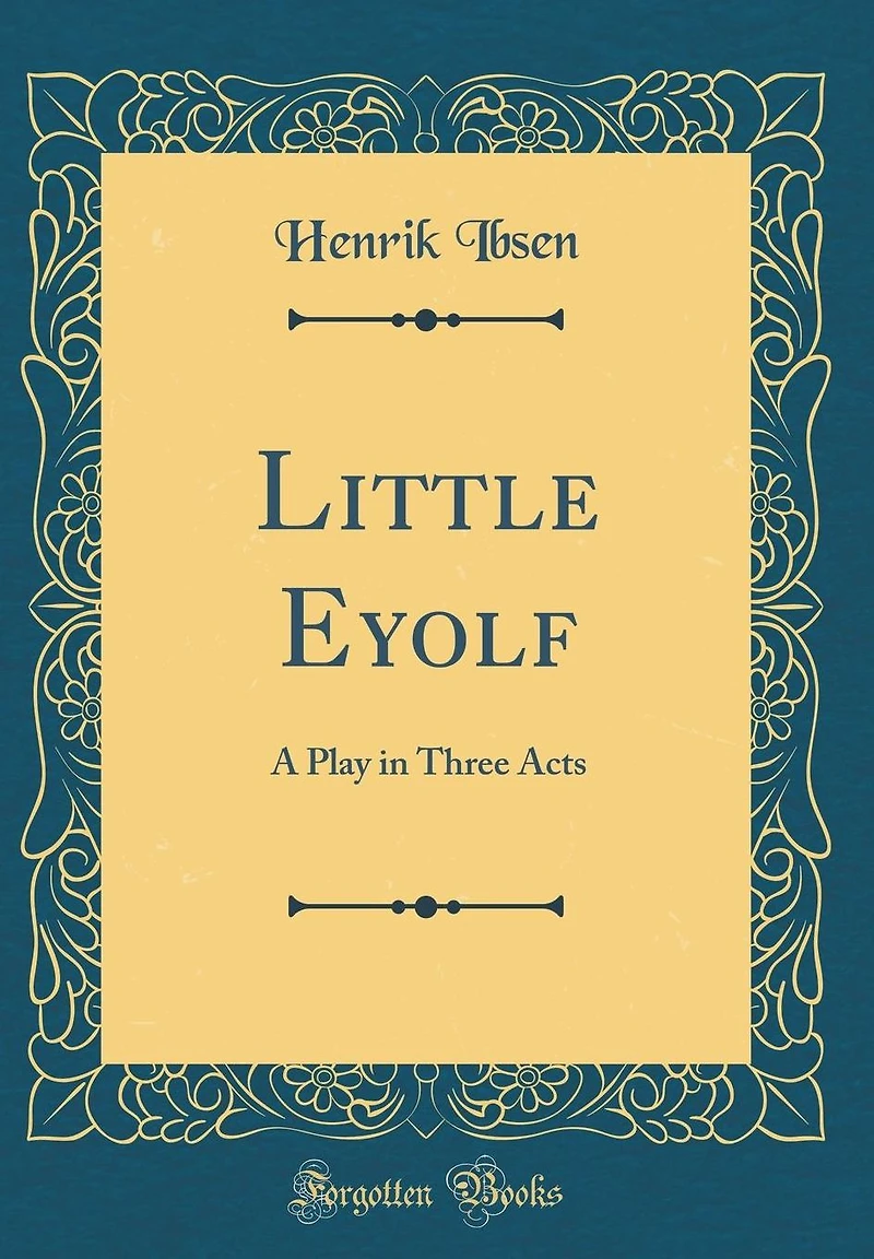 Little Eyolf: A Play in Three Acts (Classic Reprint)