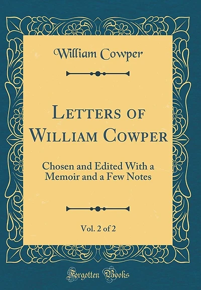 Letters of William Cowper, Vol. 2 of 2: Chosen and Edited With a Memoir and a Few Notes (Classic Reprint)