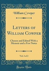 Letters of William Cowper, Vol. 2 of 2: Chosen and Edited With a Memoir and a Few Notes (Classic Reprint)