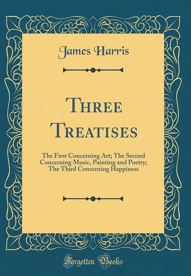 Three Treatises: The First Concerning Art; The Second Concerning Music, Painting and Poetry; The Third Concerning Happiness (Classic Reprint)