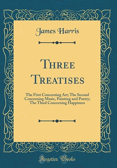 Three Treatises: The First Concerning Art; The Second Concerning Music, Painting and Poetry; The Third Concerning Happiness (Classic Reprint)